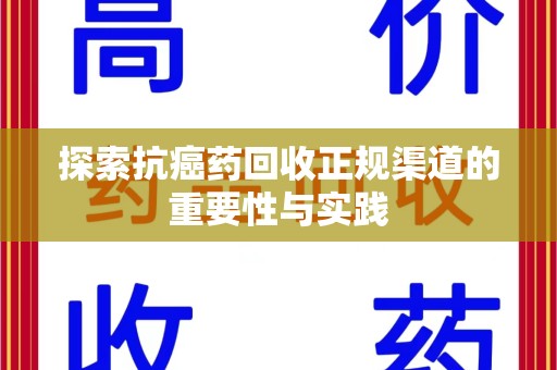 阜阳探索抗癌药回收正规渠道的重要性与实践