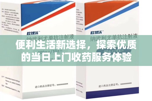 阜阳便利生活新选择，探索优质的当日上门收药服务体验