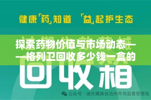 阜阳探索药物价值与市场动态——格列卫回收多少钱一盒的全面解析