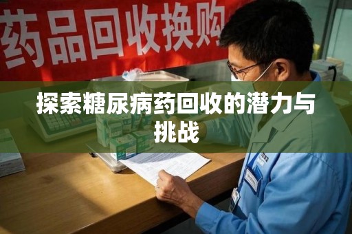 阜阳探索糖尿病药回收的潜力与挑战