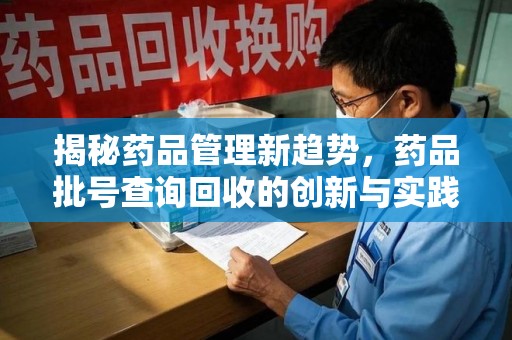 阜阳揭秘药品管理新趋势，药品批号查询回收的创新与实践