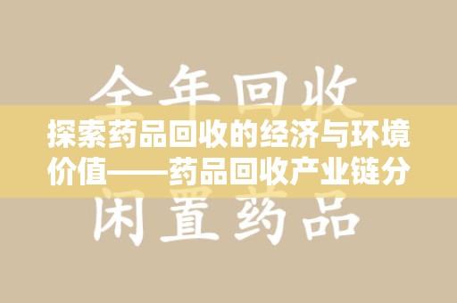 阜阳探索药品回收的经济与环境价值——药品回收产业链分析