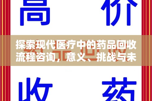 阜阳探索现代医疗中的药品回收流程咨询，意义、挑战与未来趋势
