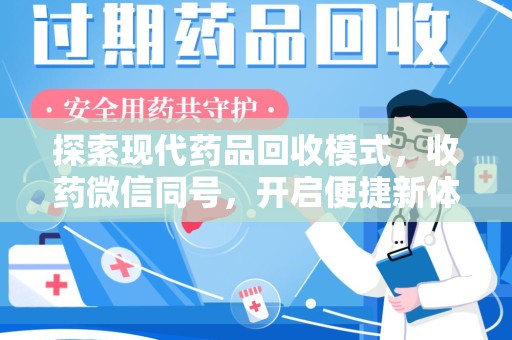 阜阳探索现代药品回收模式，收药微信同号，开启便捷新体验