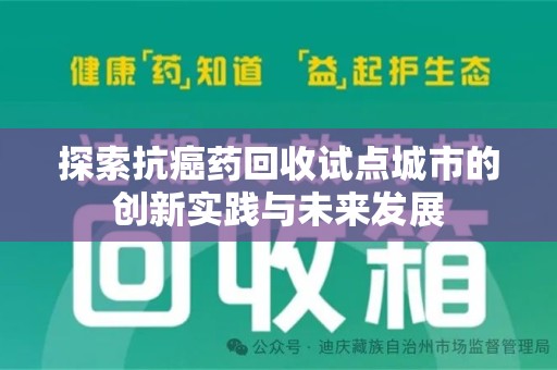 阜阳探索抗癌药回收试点城市的创新实践与未来发展