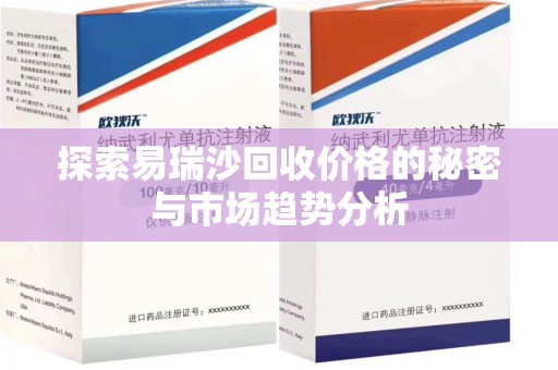 阜阳探索易瑞沙回收价格的秘密与市场趋势分析