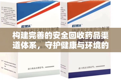阜阳构建完善的安全回收药品渠道体系，守护健康与环境的未来