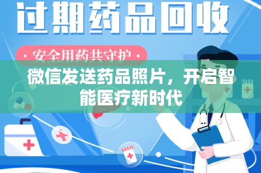 阜阳微信发送药品照片，开启智能医疗新时代
