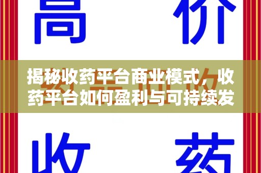 阜阳揭秘收药平台商业模式，收药平台如何盈利与可持续发展之路