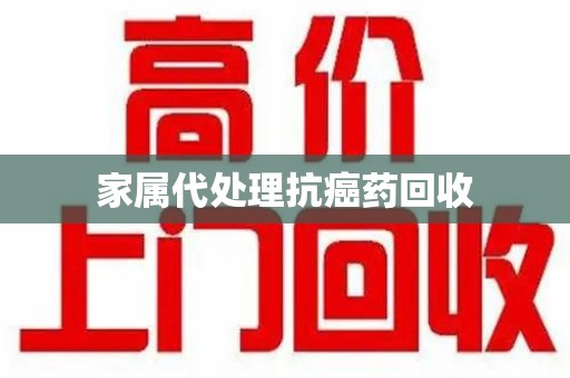 阜阳家属代处理抗癌药回收
