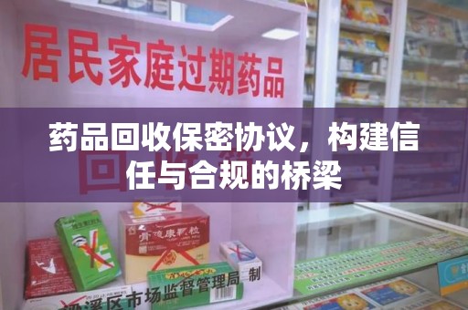 阜阳药品回收保密协议，构建信任与合规的桥梁