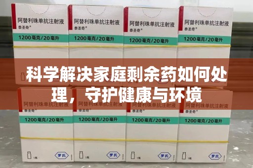 阜阳科学解决家庭剩余药如何处理，守护健康与环境