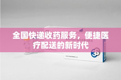 阜阳全国快递收药服务，便捷医疗配送的新时代