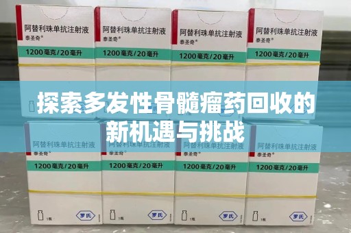 阜阳探索多发性骨髓瘤药回收的新机遇与挑战