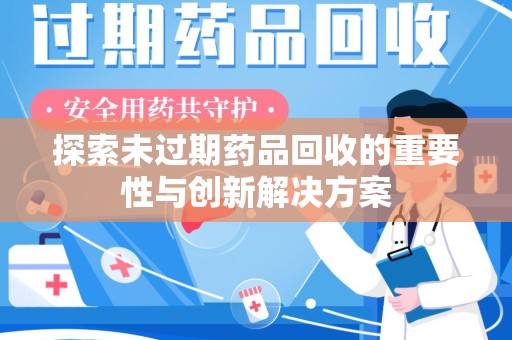阜阳探索未过期药品回收的重要性与创新解决方案