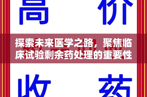 阜阳探索未来医学之路，聚焦临床试验剩余药处理的重要性与挑战