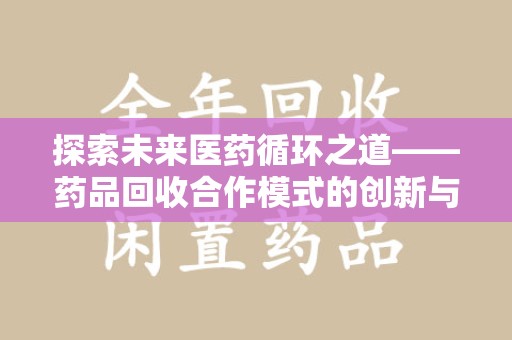 阜阳探索未来医药循环之道——药品回收合作模式的创新与实践