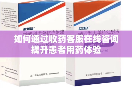 阜阳如何通过收药客服在线咨询提升患者用药体验