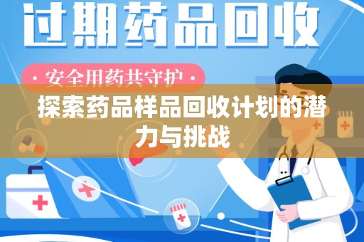 阜阳探索药品样品回收计划的潜力与挑战