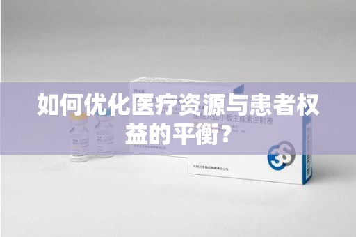 阜阳如何优化医疗资源与患者权益的平衡？
