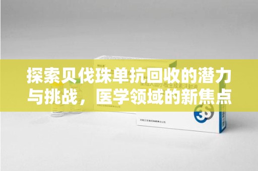 阜阳探索贝伐珠单抗回收的潜力与挑战，医学领域的新焦点
