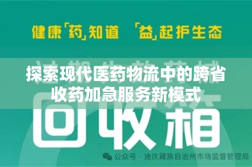 阜阳探索现代医药物流中的跨省收药加急服务新模式
