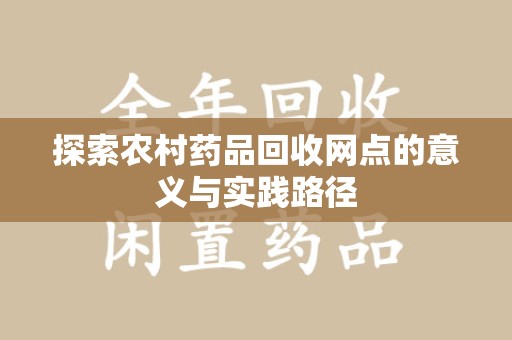 阜阳探索农村药品回收网点的意义与实践路径