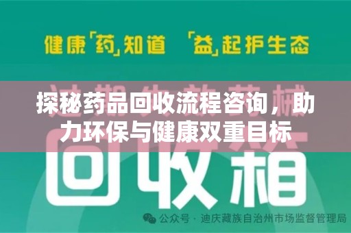 阜阳探秘药品回收流程咨询，助力环保与健康双重目标