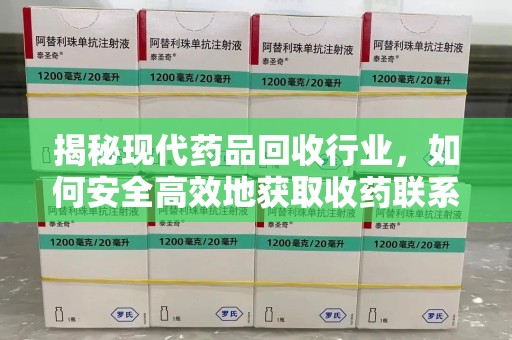 阜阳揭秘现代药品回收行业，如何安全高效地获取收药联系方式