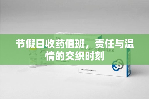 阜阳节假日收药值班，责任与温情的交织时刻