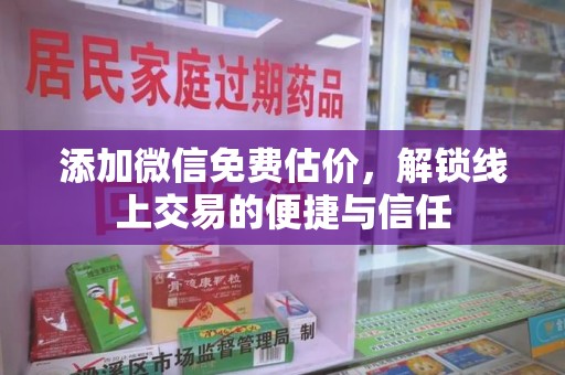 阜阳添加微信免费估价，解锁线上交易的便捷与信任