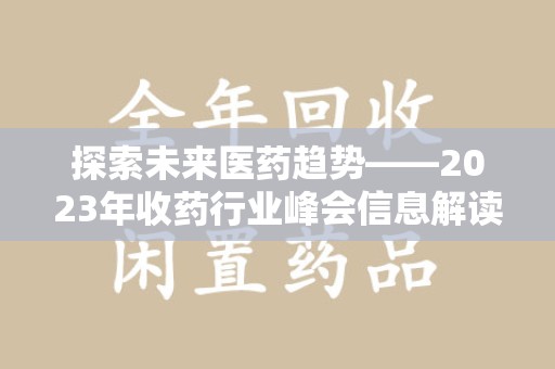 阜阳探索未来医药趋势——2023年收药行业峰会信息解读