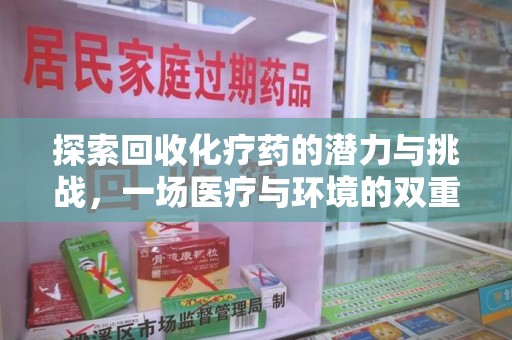 阜阳探索回收化疗药的潜力与挑战，一场医疗与环境的双重博弈