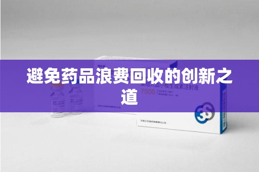 阜阳避免药品浪费回收的创新之道