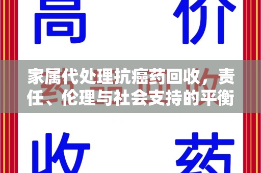 阜阳家属代处理抗癌药回收，责任、伦理与社会支持的平衡
