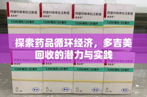 阜阳探索药品循环经济，多吉美回收的潜力与实践