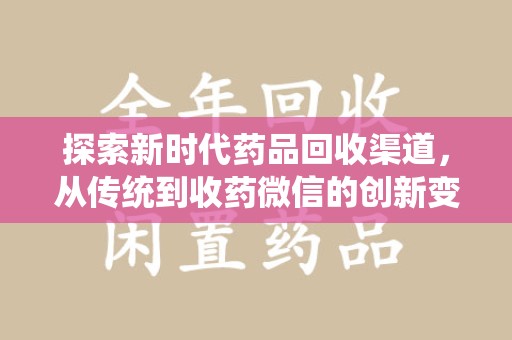阜阳探索新时代药品回收渠道，从传统到收药微信的创新变革