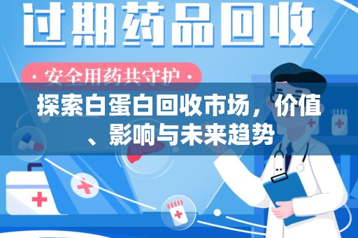 阜阳探索白蛋白回收市场，价值、影响与未来趋势
