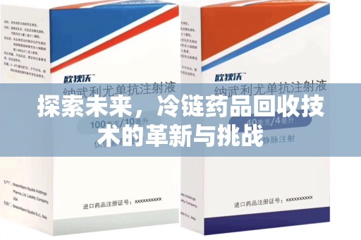 阜阳探索未来，冷链药品回收技术的革新与挑战