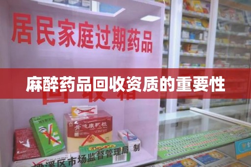 阜阳麻醉药品回收资质的重要性