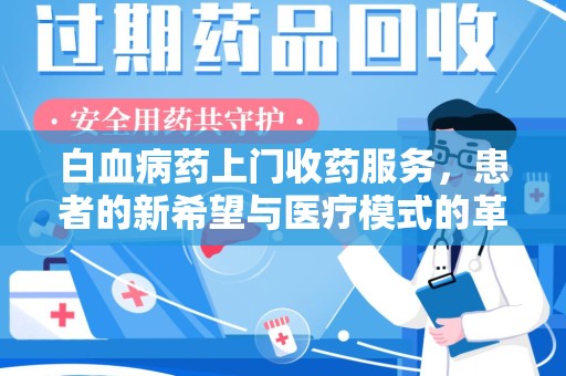 阜阳白血病药上门收药服务，患者的新希望与医疗模式的革新