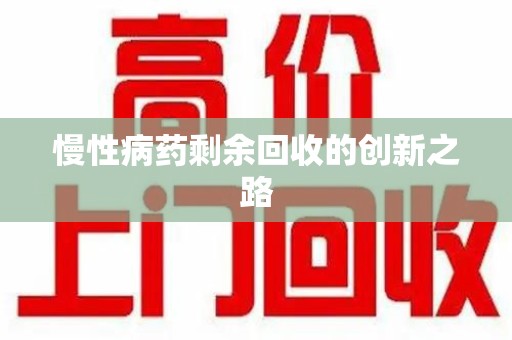 阜阳慢性病药剩余回收的创新之路