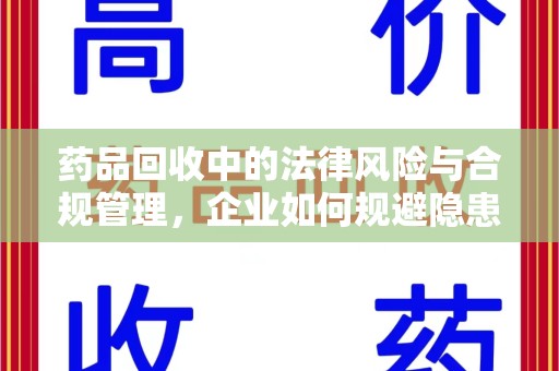 阜阳药品回收中的法律风险与合规管理，企业如何规避隐患