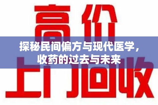 阜阳探秘民间偏方与现代医学，收药的过去与未来