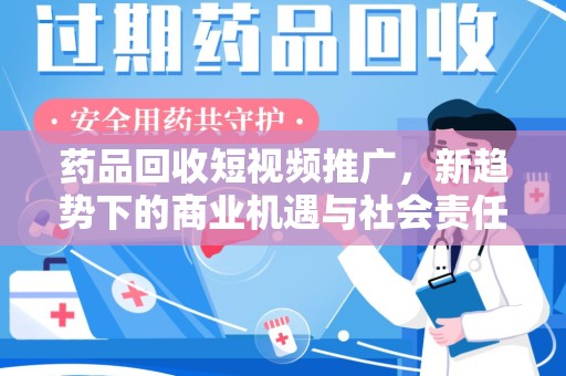 阜阳药品回收短视频推广，新趋势下的商业机遇与社会责任