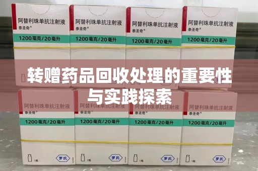 阜阳转赠药品回收处理的重要性与实践探索