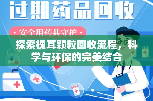 阜阳探索槐耳颗粒回收流程，科学与环保的完美结合