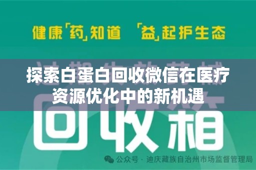 阜阳探索白蛋白回收微信在医疗资源优化中的新机遇