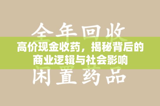 阜阳高价现金收药，揭秘背后的商业逻辑与社会影响