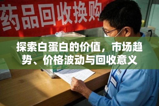 阜阳探索白蛋白的价值，市场趋势、价格波动与回收意义